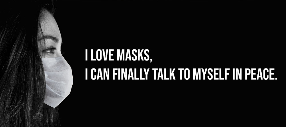 I love masks I can finally talk to myself in peace